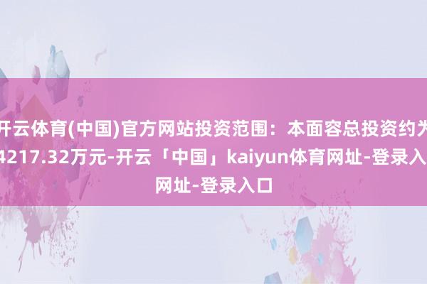 开云体育(中国)官方网站投资范围:本面容总投资约为24217.32万元-开云「中国」kaiyun体育网址-登录入口