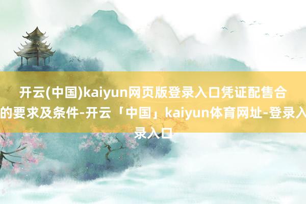 开云(中国)kaiyun网页版登录入口　　凭证配售合同的要求及条件-开云「中国」kaiyun体育网址-登录入口