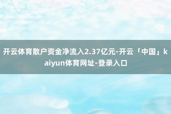 开云体育散户资金净流入2.37亿元-开云「中国」kaiyun体育网址-登录入口