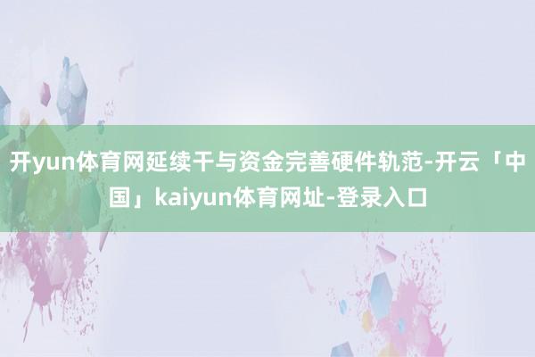开yun体育网延续干与资金完善硬件轨范-开云「中国」kaiyun体育网址-登录入口