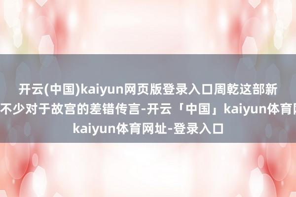 开云(中国)kaiyun网页版登录入口周乾这部新书因为废弃了不少对于故宫的差错传言-开云「中国」kaiyun体育网址-登录入口