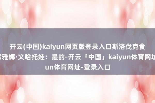 开云(中国)kaiyun网页版登录入口　　斯洛伐克食物商会主席雅娜·文哈托娃：是的-开云「中国」kaiyun体育网址-登录入口