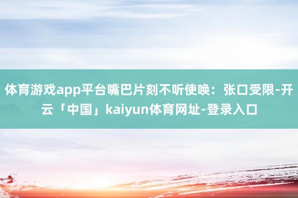 体育游戏app平台嘴巴片刻不听使唤：张口受限-开云「中国」kaiyun体育网址-登录入口
