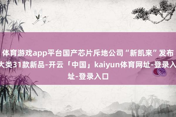 体育游戏app平台国产芯片斥地公司“新凯来”发布6大类31款新品-开云「中国」kaiyun体育网址-登录入口