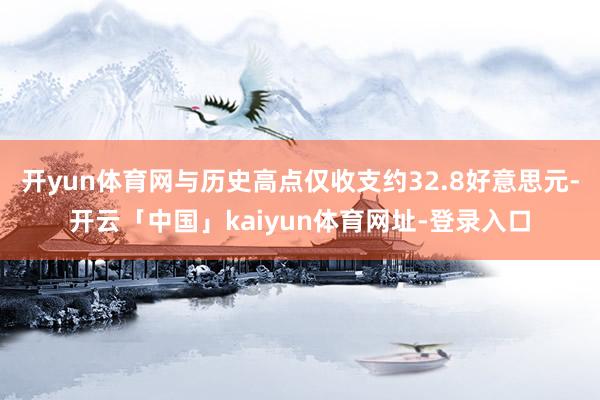 开yun体育网与历史高点仅收支约32.8好意思元-开云「中国」kaiyun体育网址-登录入口