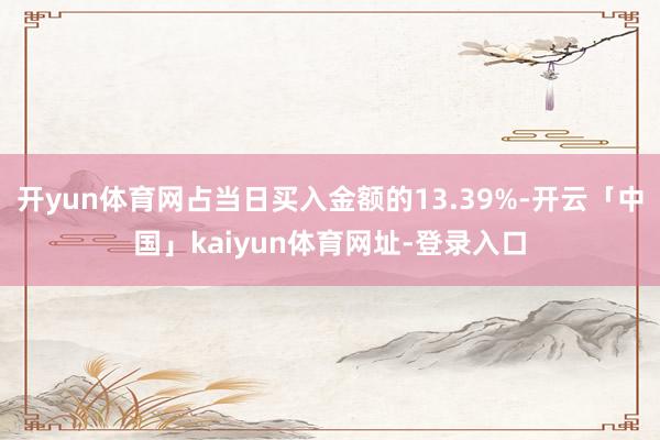 开yun体育网占当日买入金额的13.39%-开云「中国」kaiyun体育网址-登录入口