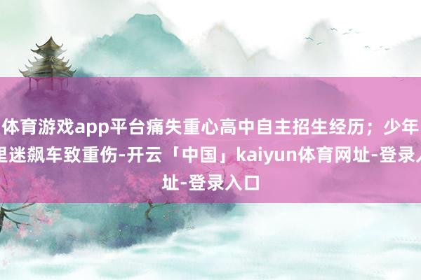 体育游戏app平台痛失重心高中自主招生经历；少年千里迷飙车致重伤-开云「中国」kaiyun体育网址-登录入口