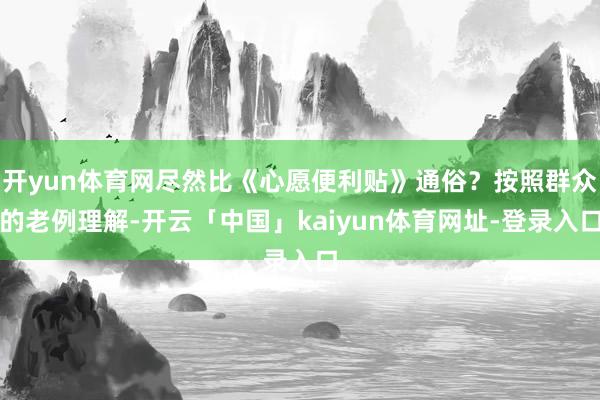 开yun体育网尽然比《心愿便利贴》通俗？按照群众的老例理解-开云「中国」kaiyun体育网址-登录入口