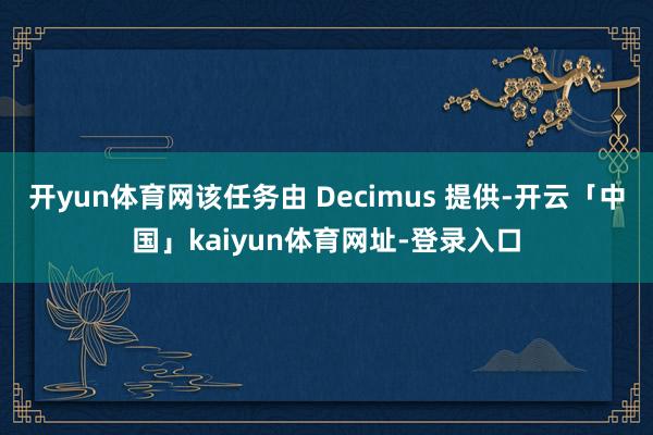 开yun体育网该任务由 Decimus 提供-开云「中国」kaiyun体育网址-登录入口