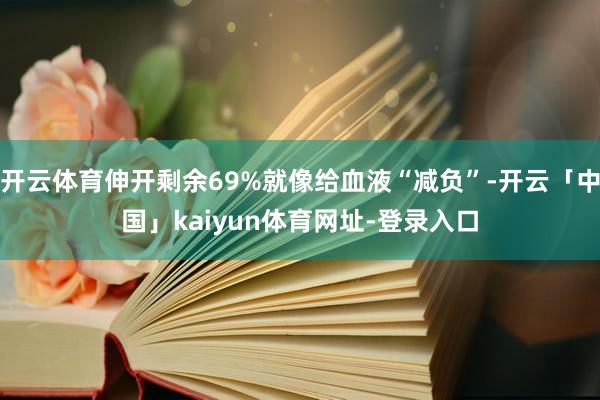 开云体育伸开剩余69%就像给血液“减负”-开云「中国」kaiyun体育网址-登录入口