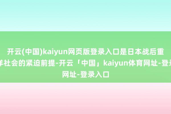 开云(中国)kaiyun网页版登录入口是日本战后重返外洋社会的紧迫前提-开云「中国」kaiyun体育网址-登录入口