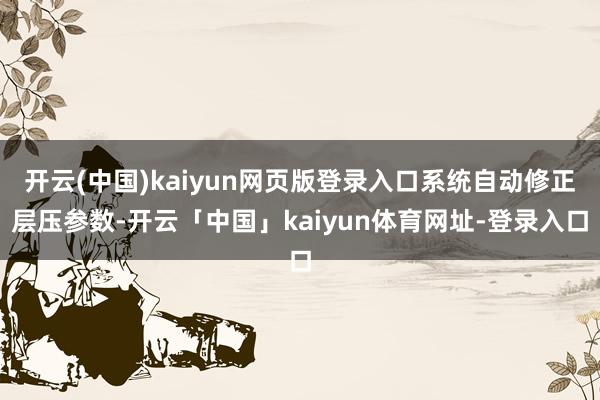 开云(中国)kaiyun网页版登录入口系统自动修正层压参数-开云「中国」kaiyun体育网址-登录入口