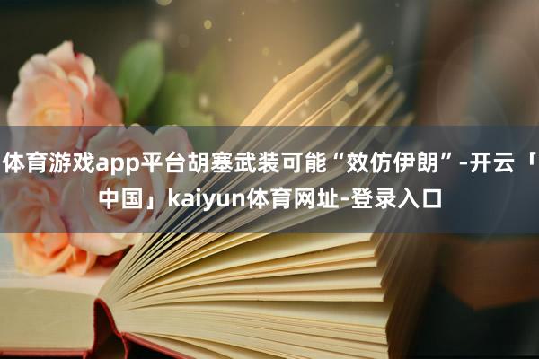 体育游戏app平台胡塞武装可能“效仿伊朗”-开云「中国」kaiyun体育网址-登录入口