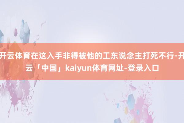 开云体育在这入手非得被他的工东说念主打死不行-开云「中国」kaiyun体育网址-登录入口