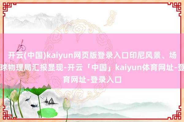 开云(中国)kaiyun网页版登录入口印尼风景、场地与地球物理局汇报显现-开云「中国」kaiyun体育网址-登录入口