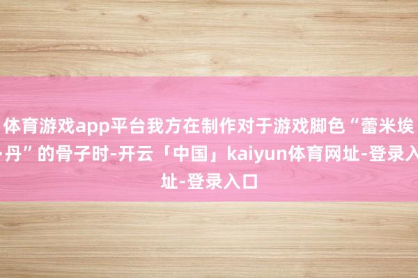 体育游戏app平台我方在制作对于游戏脚色“蕾米埃尔·丹”的骨子时-开云「中国」kaiyun体育网址-登录入口