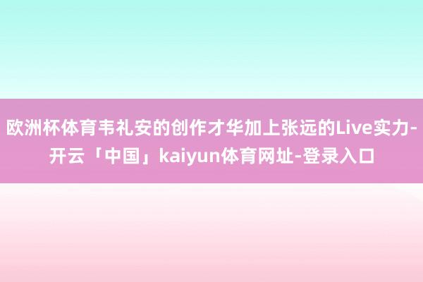 欧洲杯体育韦礼安的创作才华加上张远的Live实力-开云「中国」kaiyun体育网址-登录入口