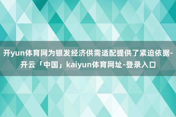 开yun体育网为银发经济供需适配提供了紧迫依据-开云「中国」kaiyun体育网址-登录入口