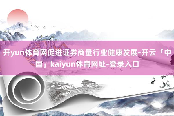 开yun体育网促进证券商量行业健康发展-开云「中国」kaiyun体育网址-登录入口