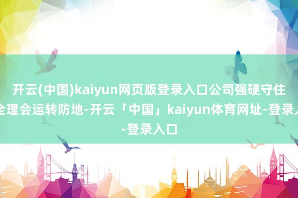 开云(中国)kaiyun网页版登录入口公司强硬守住安全理会运转防地-开云「中国」kaiyun体育网址-登录入口