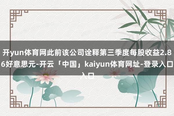 开yun体育网此前该公司诠释第三季度每股收益2.86好意思元-开云「中国」kaiyun体育网址-登录入口