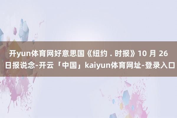 开yun体育网好意思国《纽约 . 时报》10 月 26 日报说念-开云「中国」kaiyun体育网址-登录入口