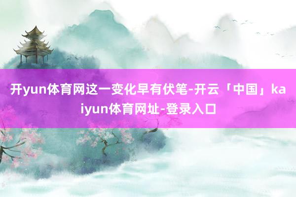 开yun体育网　　这一变化早有伏笔-开云「中国」kaiyun体育网址-登录入口