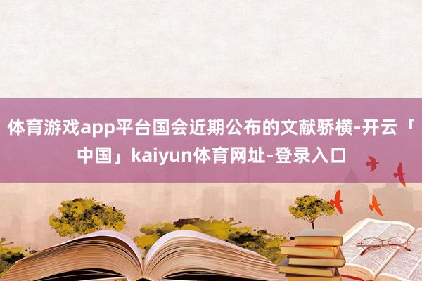 体育游戏app平台国会近期公布的文献骄横-开云「中国」kaiyun体育网址-登录入口