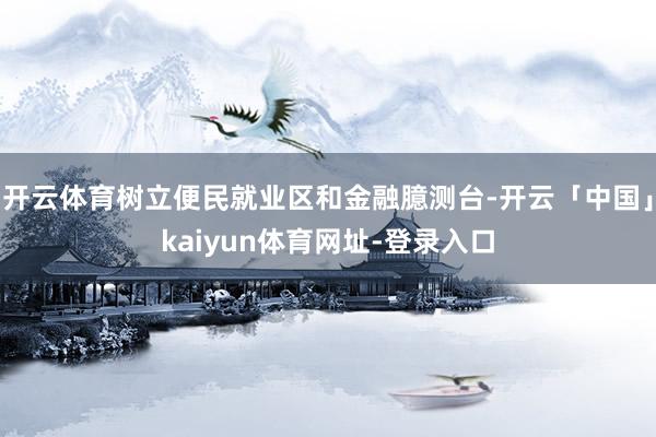 开云体育树立便民就业区和金融臆测台-开云「中国」kaiyun体育网址-登录入口