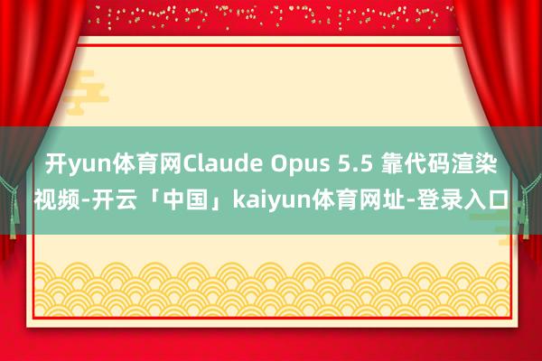 开yun体育网Claude Opus 5.5 靠代码渲染视频-开云「中国」kaiyun体育网址-登录入口