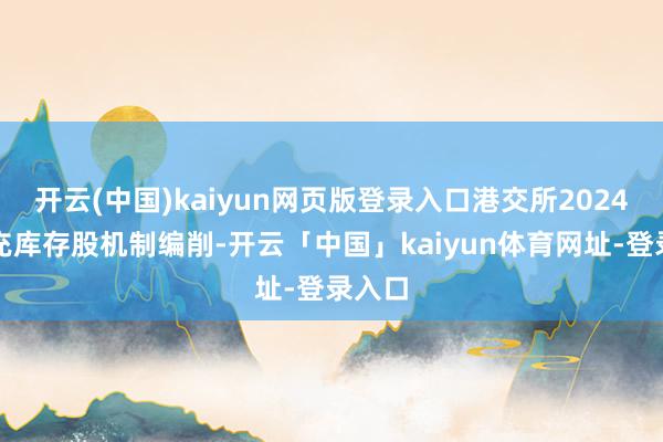 开云(中国)kaiyun网页版登录入口港交所2024年扩充库存股机制编削-开云「中国」kaiyun体育网址-登录入口