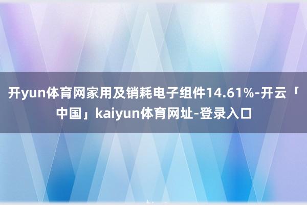 开yun体育网家用及销耗电子组件14.61%-开云「中国」kaiyun体育网址-登录入口
