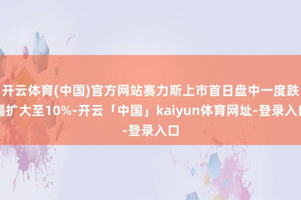 开云体育(中国)官方网站赛力斯上市首日盘中一度跌幅扩大至10%-开云「中国」kaiyun体育网址-登录入口