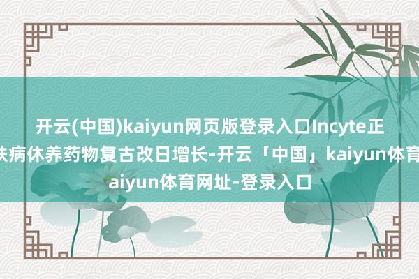 开云(中国)kaiyun网页版登录入口Incyte正本可贵这款皮肤病休养药物复古改日增长-开云「中国」kaiyun体育网址-登录入口